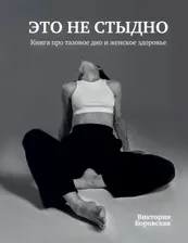Это не стыдно. Книга про тазовое дно и женское здоровье (Виктория Боровская)